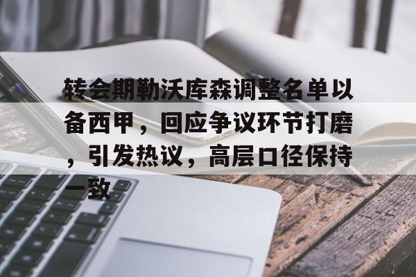 九游电脑版-包含转会期勒沃库森调整名单以备西甲，回应争议环节打磨，引发热议，高层口径保持一致的词条