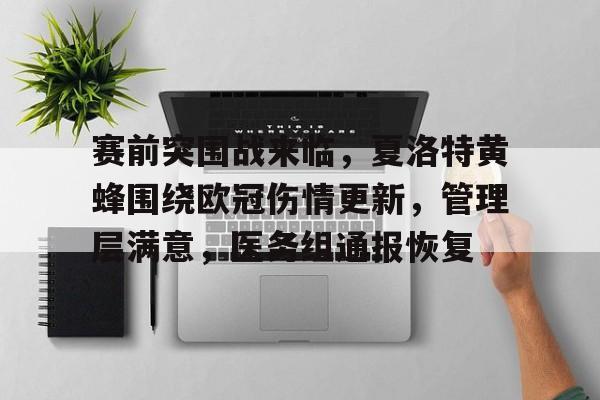 九游电脑版-包含赛前突围战来临，夏洛特黄蜂围绕欧冠伤情更新，管理层满意，医务组通报恢复的词条