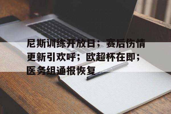 关于尼斯训练开放日；赛后伤情更新引欢呼；欧超杯在即；医务组通报恢复的信息